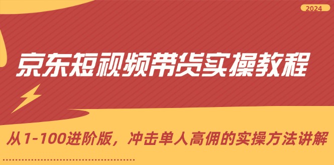 （12061期）京东短视频带货实操教程，从1-100进阶版，冲击单人高佣的实操方法讲解-虫2小屋