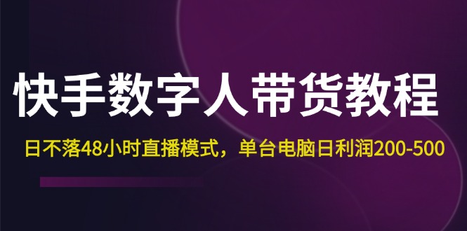 （12129期）快手-数字人带货教程，日不落48小时直播模式，单台电脑日利润200-500-虫2小屋