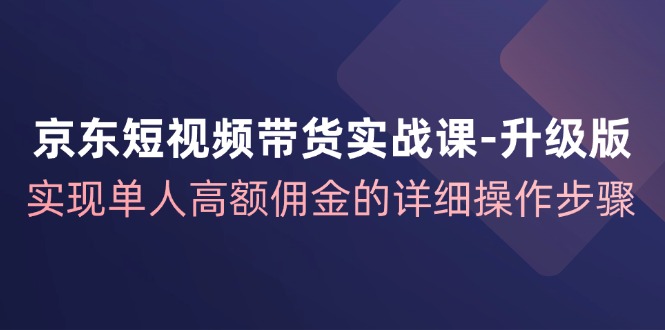 （12167期）京东-短视频带货实战课-升级版，实现单人高额佣金的详细操作步骤-虫2小屋