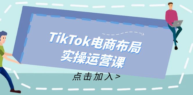 （12156期）TikTok电商布局实操运营课：从新手到精通，成为TikTok带货运营高手-虫2小屋