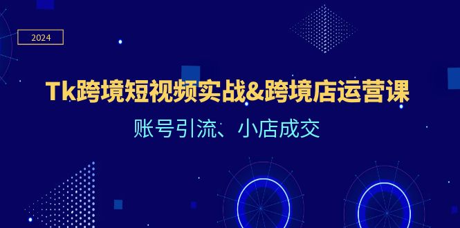 （12152期）Tk跨境短视频实战&跨境店运营课：账号引流、小店成交-虫2小屋