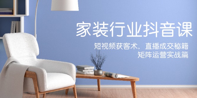 （12200期）家装抖音课：短视频获客术，直播成交秘籍，矩阵运营实战篇-虫2小屋
