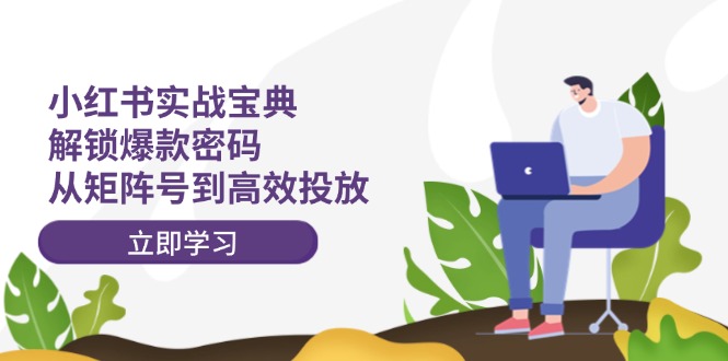 （12201期）小红书实战宝典：解锁爆款密码，从矩阵号到高效投放-虫2小屋