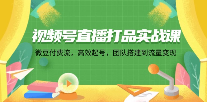 （12262期）视频号直播打品实战课：微 豆 付 费 流，高效起号，团队搭建到流量变现-虫2小屋