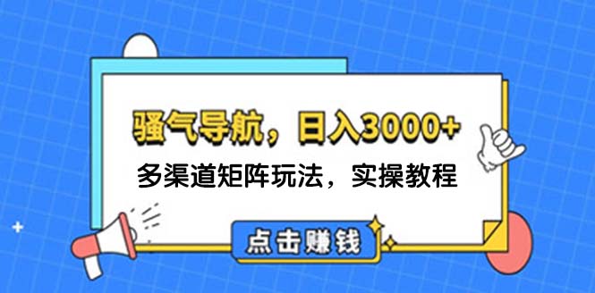 （12255期）日入3000+ 骚气导航，多渠道矩阵玩法，实操教程-虫2小屋