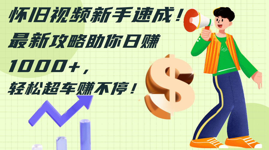（12250期）怀旧视频新手速成！最新攻略助你日赚1000+，轻松超车赚不停-虫2小屋