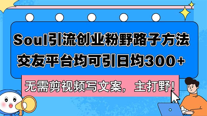 （12281期）Soul引流创业粉野路子方法，交友平台均可引日均300+，无需剪视频写文案…-虫2小屋