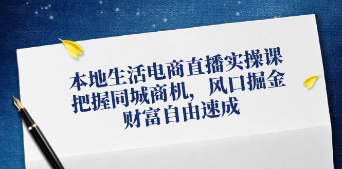 （12214期）本地生活电商直播实操课，把握同城商机，风口掘金，财富自由速成-虫2小屋