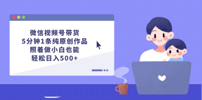 （12218期）微信视频号带货，5分钟1条纯原创作品，照着做小白也能轻松日入500+-虫2小屋