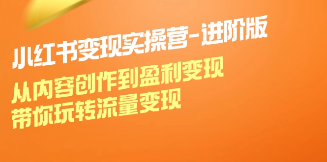 （12234期）小红书变现实操营-进阶版：从内容创作到盈利变现，带你玩转流量变现-虫2小屋