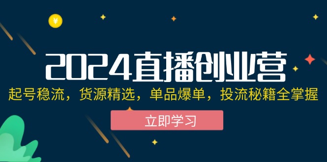 （12308期）2024直播创业营：起号稳流，货源精选，单品爆单，投流秘籍全掌握-虫2小屋