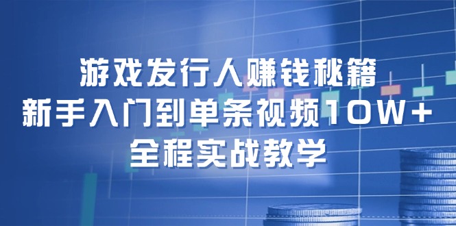 （12336期）游戏发行人赚钱秘籍：新手入门到单条视频10W+，全程实战教学-虫2小屋