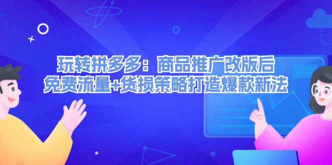 （12363期）玩转拼多多：商品推广改版后，免费流量+货损策略打造爆款新法（无水印）-虫2小屋