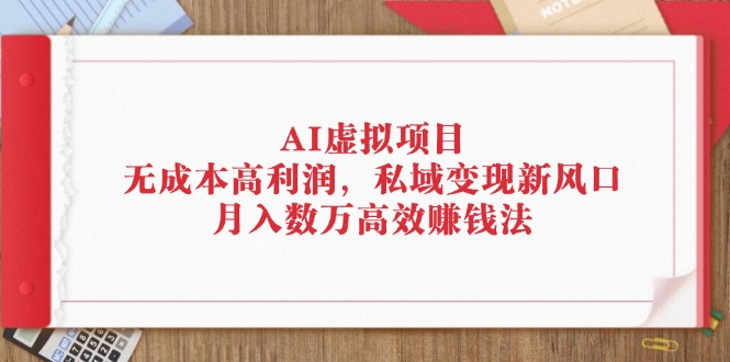 （12355期）AI虚拟项目：无成本高利润，私域变现新风口，月入数万高效赚钱法-虫2小屋