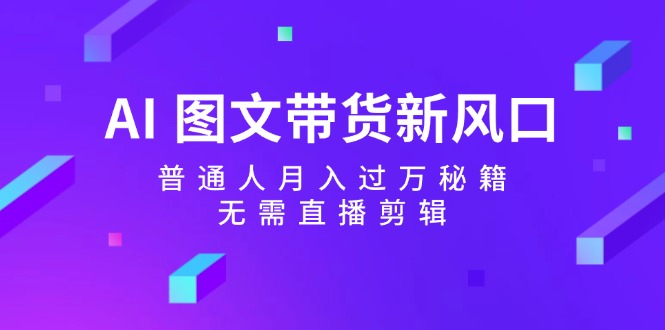 （12348期）AI 图文带货新风口：普通人月入过万秘籍，无需直播剪辑-虫2小屋