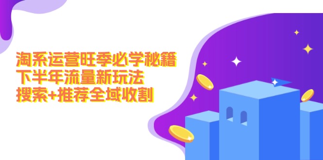（12364期）淘系运营旺季必学秘籍：下半年流量新玩法：搜索+推荐全域收割（无水印）-虫2小屋