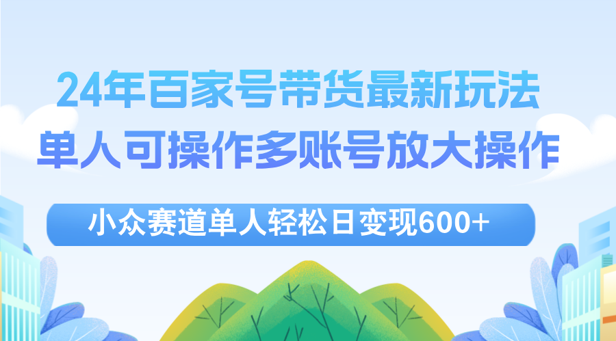 （12405期）24年百家号视频带货最新玩法，单人可操作多账号放大操作，单人轻松日变…-虫2小屋