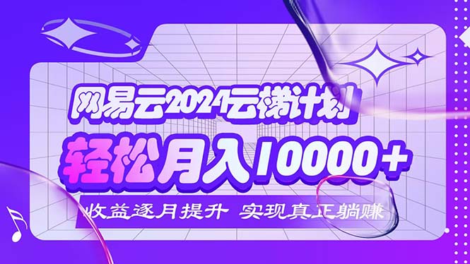 （12439期）2024网易云云梯计划  每月躺赚5000+-虫2小屋