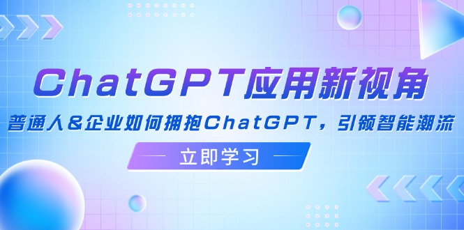 （12427期）ChatGPT应用新视角：普通人&企业如何拥抱ChatGPT，引领智能潮流-虫2小屋
