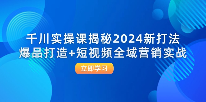 （12424期）千川实操课揭秘2024新打法：爆品打造+短视频全域营销实战-虫2小屋