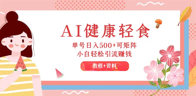 （12388期）AI健康轻食，单号日入500+可矩阵，小白轻松引流赚钱（教程+食谱）-虫2小屋