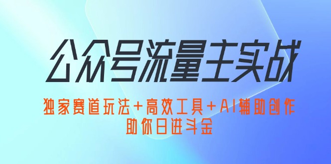 （12458期）公众号流量主实战：独家赛道玩法+高效工具+AI辅助创作，助你日进斗金-虫2小屋