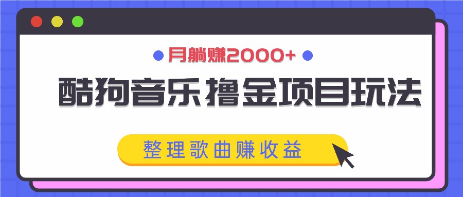 酷狗音乐撸金项目玩法，整理歌曲赚收益，月躺赚2000+-虫2小屋