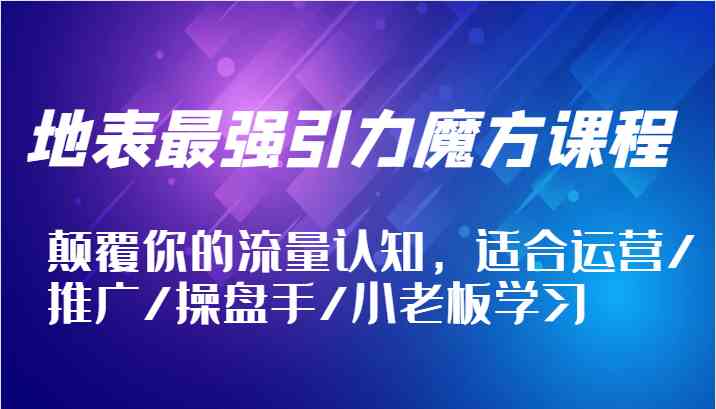 地表最强引力魔方课程，颠覆你的流量认知，适合运营/推广/操盘手/小老板学习-虫2小屋