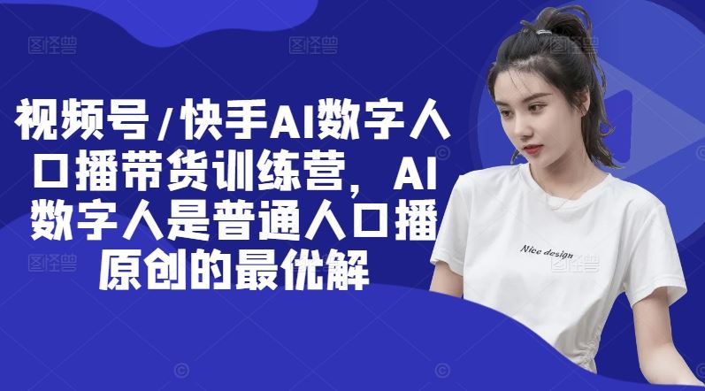 视频号/快手AI数字人口播带货训练营，AI数字人是普通人口播原创的最优解-虫2小屋
