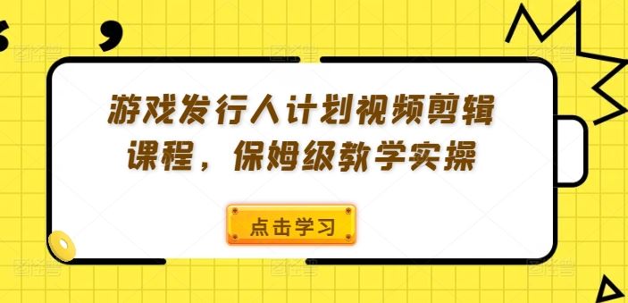 游戏发行人计划视频剪辑课程，保姆级教学实操-虫2小屋