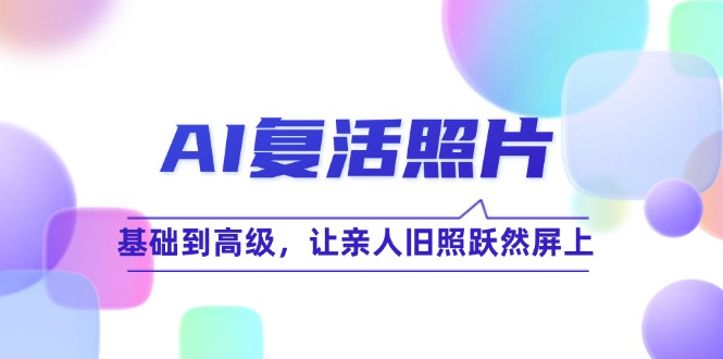 （12477期）AI复活照片技巧课：基础到高级，让亲人旧照跃然屏上（无水印）-虫2小屋