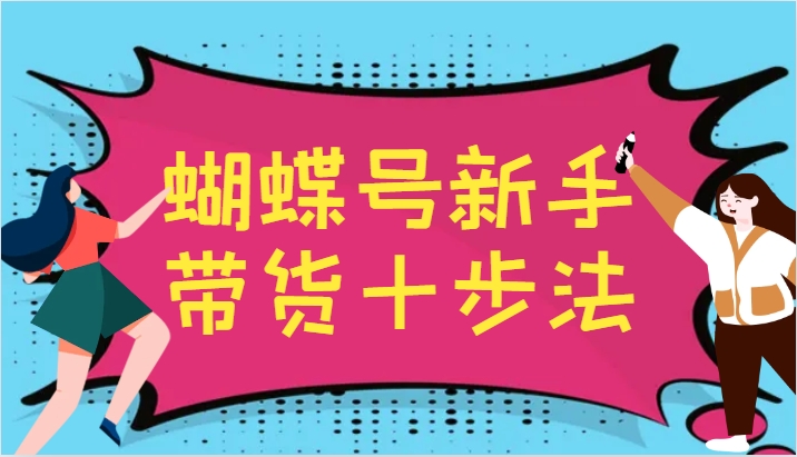 蝴蝶号新手带货十步法，建立自己的玩法体系，跟随平台变化不断更迭-虫2小屋