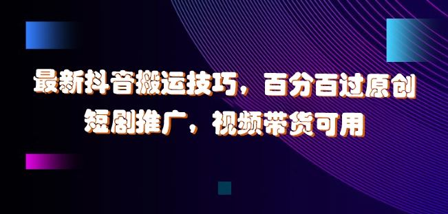 最新抖音搬运技巧，百分百过原创，短剧推广，视频带货可用【揭秘】-虫2小屋