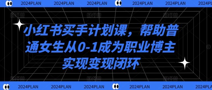 小红书买手计划课，帮助普通女生从0-1成为职业博主实现变现闭环-虫2小屋