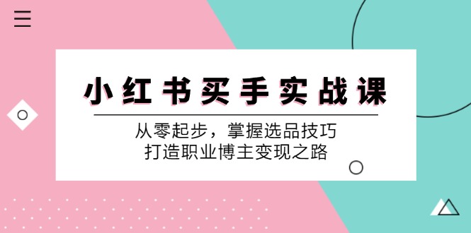 （12508期）小 红 书 买手实战课：从零起步，掌握选品技巧，打造职业博主变现之路-虫2小屋