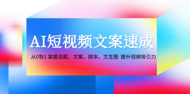 AI短视频文案速成：从0到1 掌握选题、文案、脚本、文生图 提升视频吸引力-虫二网创