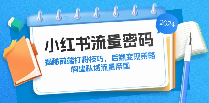 （12510期）小红书流量密码：揭秘前端打粉技巧，后端变现策略，构建私域流量帝国-虫2小屋