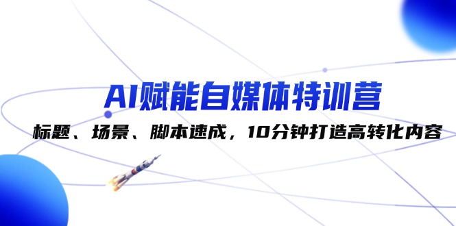 （12522期）AI赋能自媒体特训营：标题、场景、脚本速成，10分钟打造高转化内容-虫2小屋