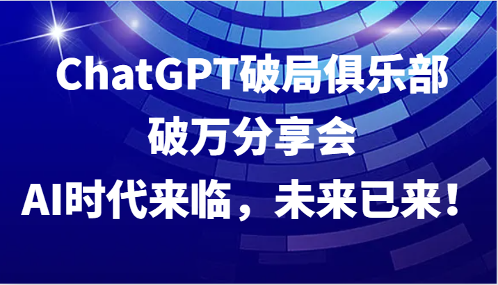 ChatGPT破局俱乐部破万分享会，AI时代来临，未来已来！-虫2小屋