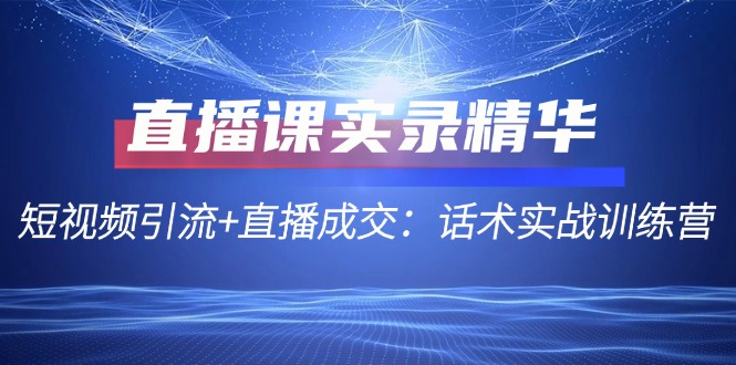 直播课实录精华：短视频引流+直播成交：话术实战训练营-虫2小屋