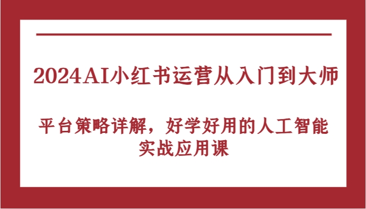 2024AI小红书运营从入门到大师，平台策略详解，好学好用的人工智能实战应用课-虫2小屋
