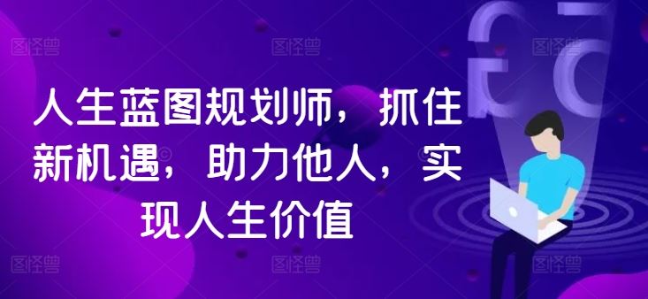 人生蓝图规划师，抓住新机遇，助力他人，实现人生价值-虫2站点