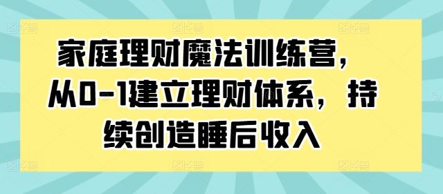 家庭理财魔法训练营，从0-1建立理财体系，持续创造睡后收入-虫2站点