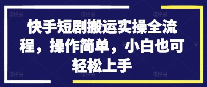 快手短剧搬运实操全流程，操作简单，小白也可轻松上手-虫2站点