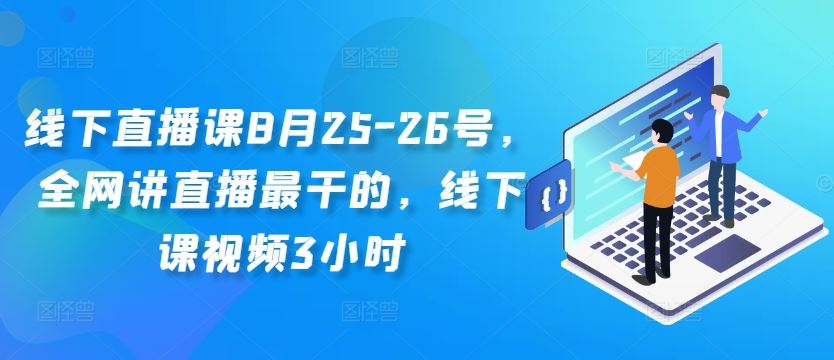 线下直播课8月25-26号，全网讲直播最干的，线下课视频3小时-虫2站点