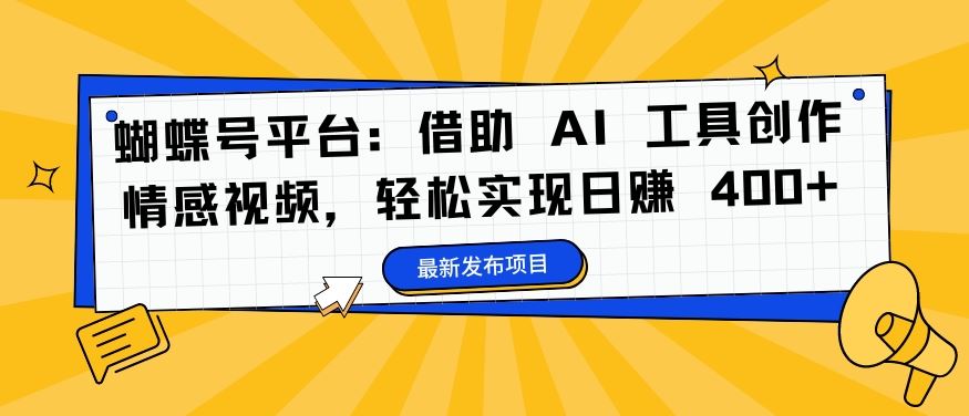 蝴蝶号平台：借助 AI 工具创作情感视频，轻松实现日赚 400+【揭秘】-虫2站点