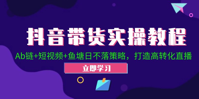 （12543期）抖音带货实操教程！Ab链+短视频+鱼塘日不落策略，打造高转化直播-虫2小屋