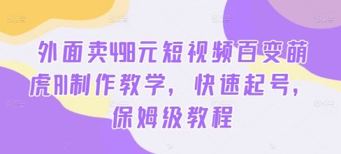 外面卖498元短视频百变萌虎AI制作教学，快速起号，保姆级教程-虫2小屋