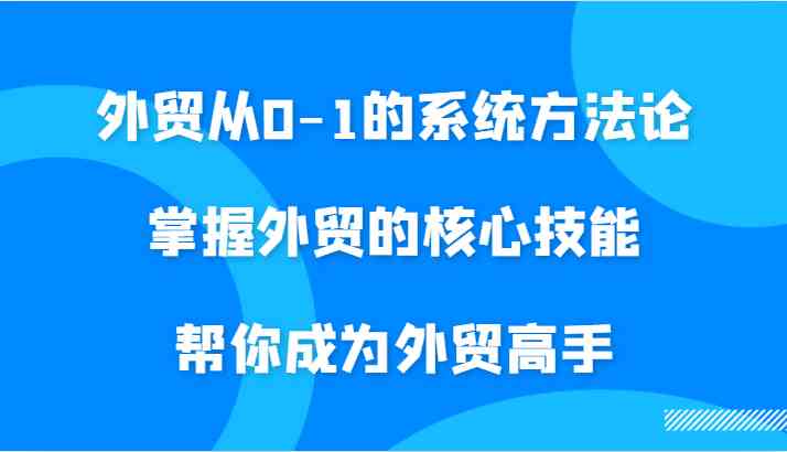 外贸从0-1的系统方法论，掌握外贸的核心技能，帮你成为外贸高手-虫2小屋