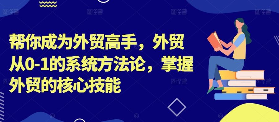 帮你成为外贸高手，外贸从0-1的系统方法论，掌握外贸的核心技能-虫2小屋